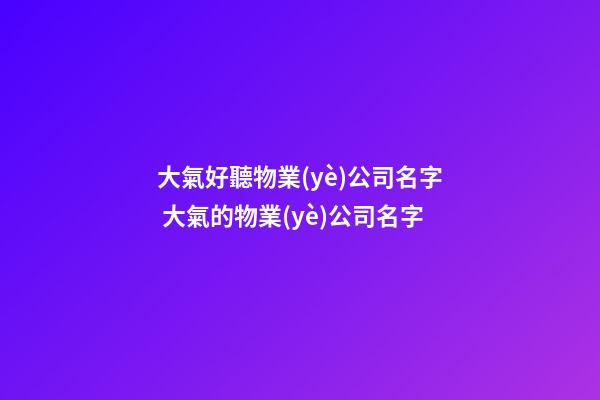 大氣好聽物業(yè)公司名字 大氣的物業(yè)公司名字-第1張-公司起名-玄機(jī)派